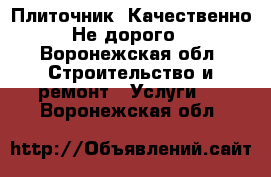 Плиточник. Качественно. Не дорого. - Воронежская обл. Строительство и ремонт » Услуги   . Воронежская обл.